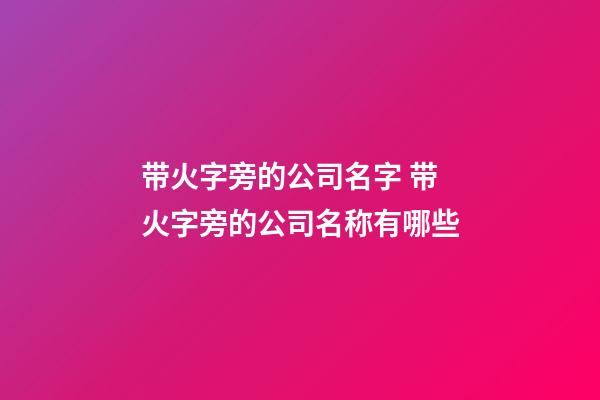 带火字旁的公司名字 带火字旁的公司名称有哪些-第1张-公司起名-玄机派